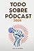 Todo Sobre Pódcast: 2024