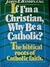 If I'm a Christian, Why Be a Catholic: The Biblical Roots of Catholic Faith