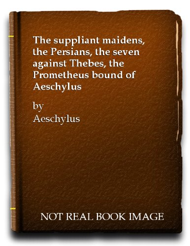 The Suppliant Maidens, The Persians, The Seven Against Thebes, The Prometheus Bound [Four Plays Of Aeschylus]