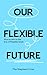 Our Flexible Future  by Max Shepherd-Cross