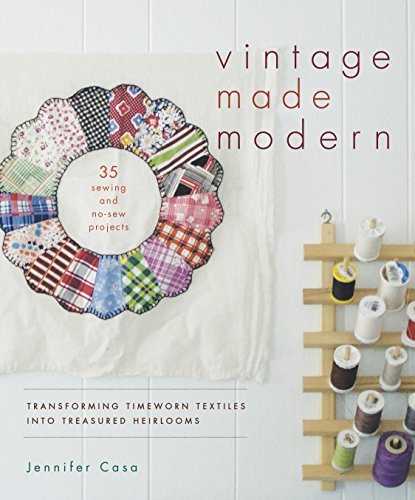 Vintage Made Modern: Transforming Timeworn Textiles into Treasured Heirlooms by Jennifer Casa (2014-09-30)