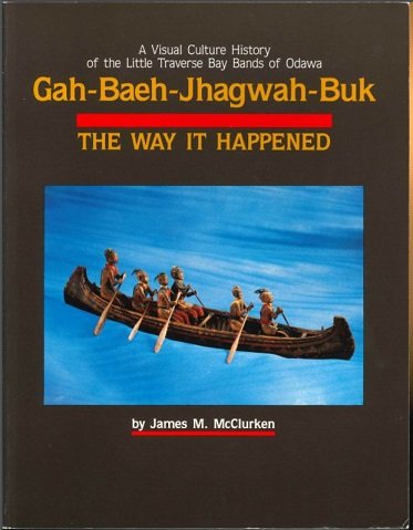 Gah-Baeh-Jhagwah-Buk: The Way It Happened- A Visual culture history of the Little Traverse Bay Bands of Odawa (Paperback)