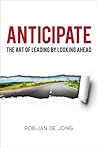 Anticipate: The Art of Leading by Looking Ahead by Rob-Jan de Jong (2015-01-05)