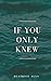 If you only knew