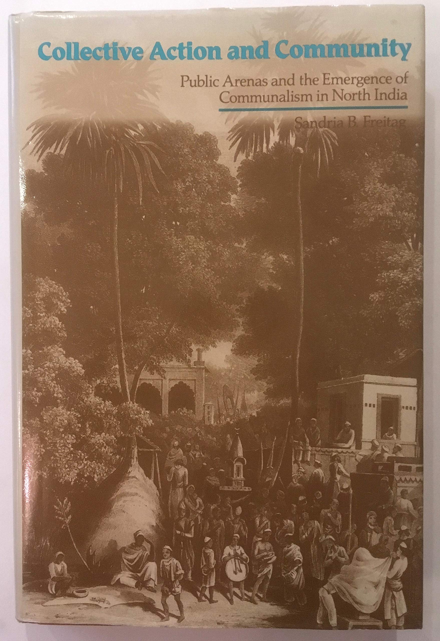 Collective Action and Community: Public Arenas and the Emergence of Communalism in North India (Hardcover)