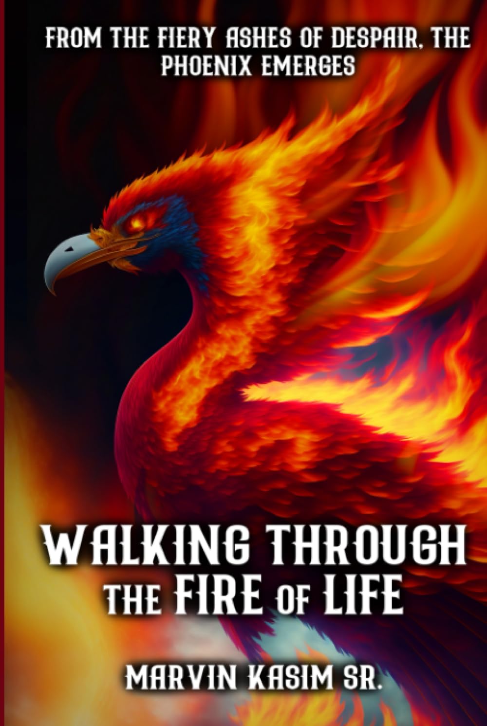 Walking Through the Fire of Life: From The Fiery Ashes of Despair, The Phoenix Emerges (Hardcover)