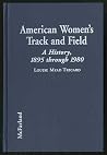 American Women's Track and Field: A History, 1895 Through 1980 American Women's Track and Field: A History, 1895 Through 1980