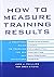 How to Measure Training Results: A Practical Guide to Tracking the Six Key Indicators by Jack Phillips (1-Apr-2002) Hardcover