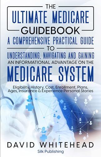 The Ultimate Medicare Guidebook: A Comprehensive Practical Guide to Understanding, Navigating and Gaining an Informational Advantage on the Medicare System: Eligibility, History, Cost & More (Kindle Edition)
