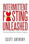 Intermittent Fasting Unleashed: The Mind-Body-Spirit Detox Program