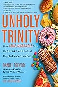 UNHOLY TRINITY: How Carbs, Sugar & Oils Make Us Fat, Sick & Addicted and How to Escape Their Grip