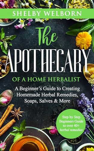 The Apothecary of a Home Herbalist: A Beginners Guide to Creating Homemade Herbal Salves, Remedies, Soaps, Skincare & More (The Apothecary of a Home Herbalist Series)