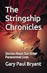 The Stringship Chronicles: Stories About Our Other Paranormal Lives