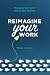 Reimagine Your Work: Managing Your Career Like It’s Your Business