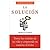 La Solucion: toma las riendas de tu vida y emprende tu camino al éxito
