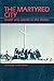 The Martyred City: Death and Rebirth in the Andes