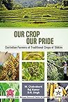 Our Crop Our Pride: Custodian Farmers to Traditional Crops of Sikkim Our Crop Our Pride: Custodian Farmers to Traditional Crops of Sikkim