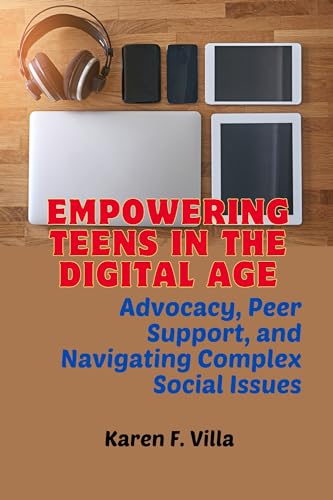 Empowering Teens in the Digital Age: Advocacy, Peer Support, and Navigating Social Complex Issues (Kindle Edition)