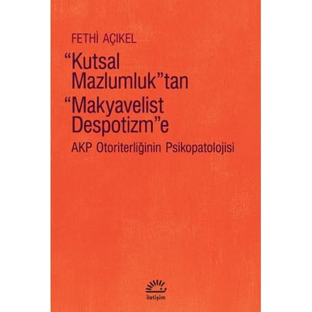 Kutsal Mazlumluktan "Makyavelist Despotizm"e - AKP Otoriterliğinin Psikopatolojisi (Paperback)