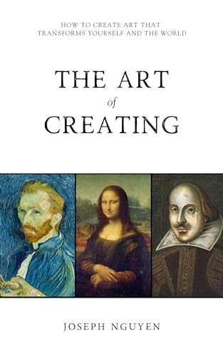 The Art of Creating: How To Create Art That Transforms Yourself And The World (Kindle Edition)