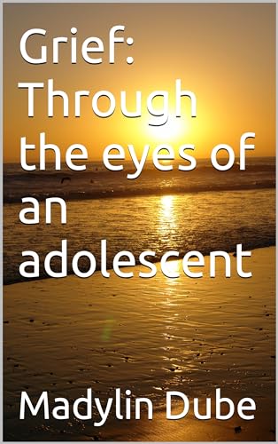 Grief: Through the eyes of an adolescent (Kindle Edition)