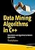 DATA MINING ALGORITHMS IN C++: DATA PATTERNS AND ALGORITHMS FOR MODERN APPLICATIONS