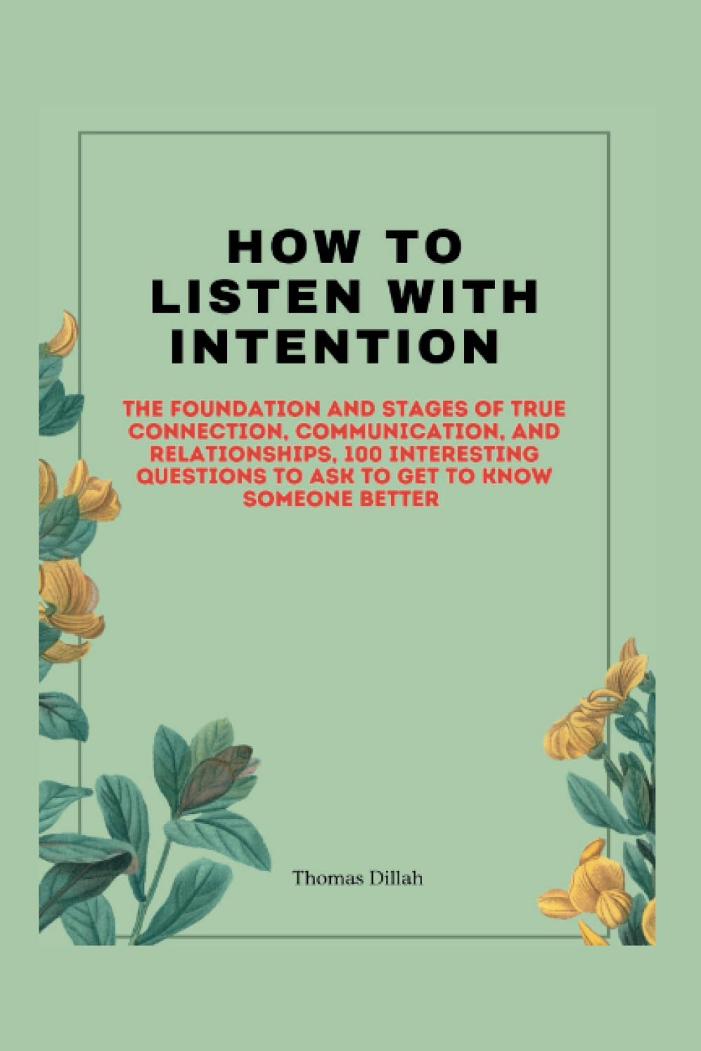 How to listen with intention: The Foundation and stages of True Connection, Communication, and Relationships, 100 interesting questions to ask to get to know someone better (Paperback)