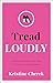 Tread Loudly by Kristine Cherek