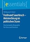 Ferdinand Sauerbruch - Meisterchirurg im politischen Sturm: Eine kompakte Biographie f??r ??rzte und Patienten (essentials) by Wolfgang U. Eckart (2016-03-14)