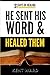 He Sent His Word & Healed Them by Kent Ward