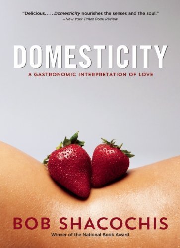 Domesticity: A Gastronomic Interpretation of Love by Shacochis, Bob(January 7, 2014) Paperback