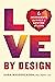 Love by Design: 6 Ingredients to Build a Lifetime of Love