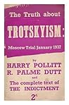 The truth about Trotskyism : Moscow Trial January 1937, and the complete text of the indictment / by Harry Pollitt and R. Palme Dutt The truth about Trotskyism : Moscow Trial January 1937, and the complete text of the indictment / by Harry Pollitt and R. Palme Dutt