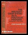 The Military Coup d'Etat as a Political Process: Ecuador, 1948-1966 (The Johns Hopkins University Studies in Historical and Political Science)
