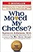 Who Moved My Cheese-an Amazing Way to Deal With Change in Your Work and in Your Life