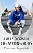 I WAS BORN IN THE WRONG BODY