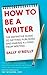 How To Be A Writer: The definitive guide to getting published and making a living from writing by O'Reilly, Sally published by Piatkus (2013)