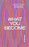 What You Become: an anthology
