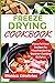 Freeze Drying Cookbook: A Delectable Guide for Preserving Fresh Flavors and Nutrients with Step-by-Step Recipes