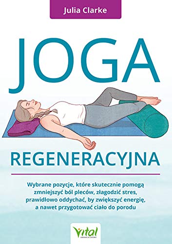 Joga regeneracyjna. Wybrane pozycje, które skutecznie pomoga zmniejszyc ból pleców, zlagodzic stres, prawidlowo oddychac, by zwiekszyc energie, a nawet przygotowac cialo do porodu (Paperback)