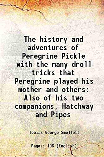 The history and adventures of Peregrine Pickle with the many droll tricks that Peregrine played his mother and others Also of his two companions, Hatchway and Pipes 1798