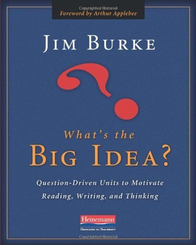 What's the Big Idea?: Question-Driven Units to Motivate Reading, Writing, and Thinking by Jim Burke (2010-02-02)
