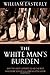 The White Man's Burden: Why the West's Efforts to Aid the Rest Have Done So Much Ill And So Little Good by William Easterly (2006-09-21)