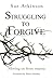 Struggling to Forgive: Moving on from Trauma by Sue Atkinson (2014-07-29)