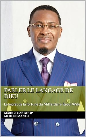 Parler le langage de Dieu: Le secret de la fortune du Milliardaire Raoul Wafo (Le secret des géants t. 1) (French Edition)