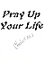 PRAY UP YOUR LIFE
