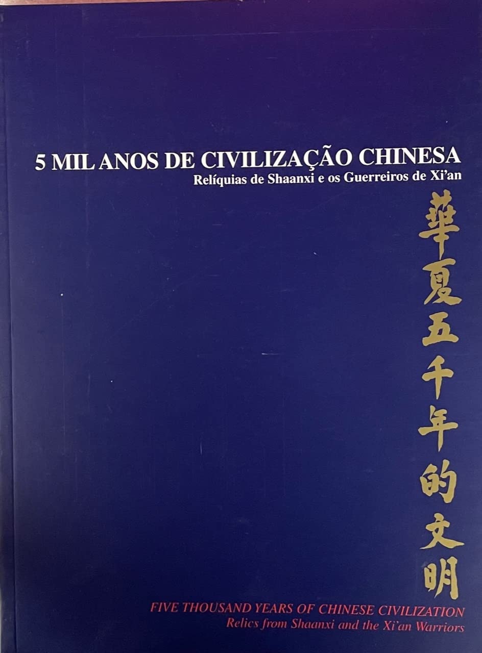 Cinco mil anos de civilização chinesa: relíquias de Shaanxi e os guerreiros de Xi'an = Five thousand years of Chinese civilization: relics from Shaanxi and the Xi'an warriors (Paperback)