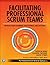 Facilitating Professional Scrum Teams: Improve Team Alignment, Effectiveness and Outcomes