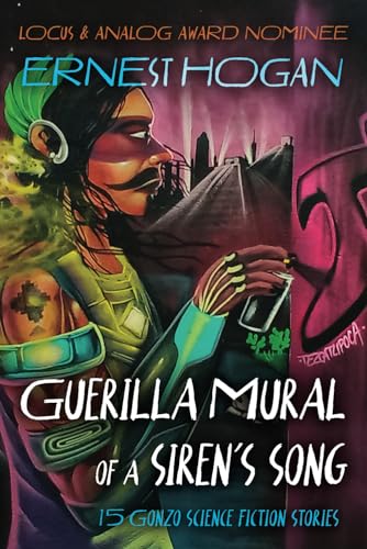 GUERRILLA MURAL OF A SIREN’S SONG: 15 GONZO SCIENCE FICTION STORIES (The "Gonzo"* Science Fiction of Ernest Hogan - Father of Chicano Science Fiction)