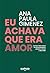 Eu achava que era amor: Um guia para sair de um relacionamento abusivo e voltar a (se) amar (Portuguese Edition)